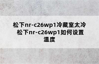 松下nr-c26wp1冷藏室太冷 松下nr-c26wp1如何设置温度